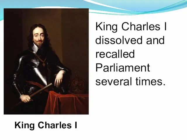 King Charles I dissolved and recalled Parliament several times. King Charles I