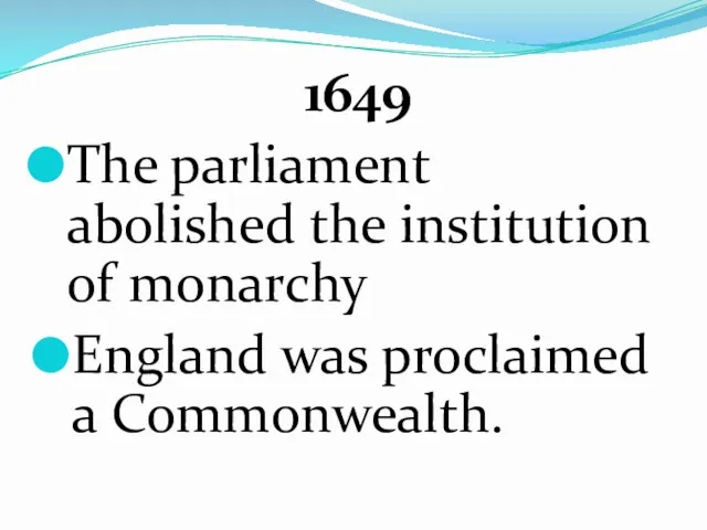1649 The parliament abolished the institution of monarchy England was proclaimed a Commonwealth.