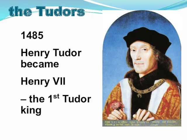 1485 Henry Tudor became Henry VII – the 1st Tudor king the Tudors