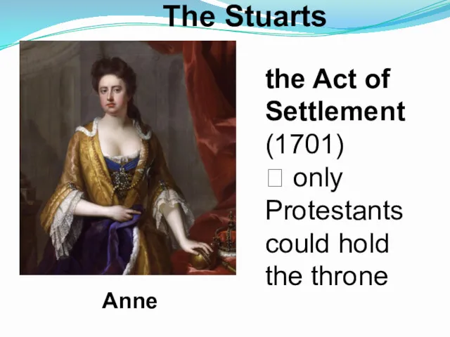 The Stuarts Anne the Act of Settlement (1701) ? only Protestants could hold the throne