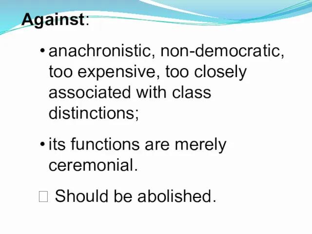 Against: anachronistic, non-democratic, too expensive, too closely associated with class distinctions; its functions