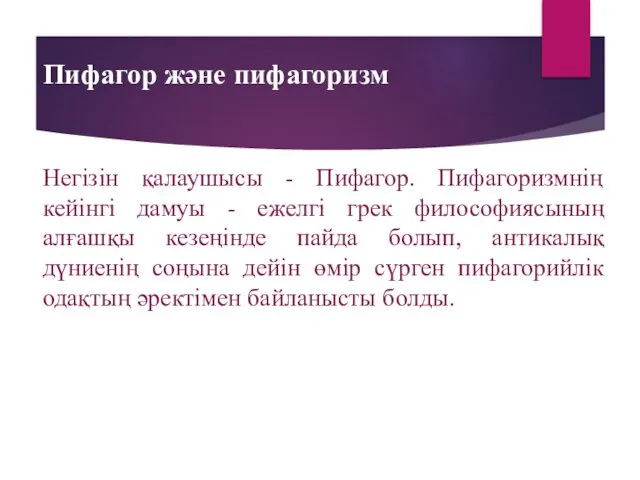 Пифагор және пифагоризм Негізін қалаушысы - Пифагор. Пифагоризмнің кейінгі дамуы