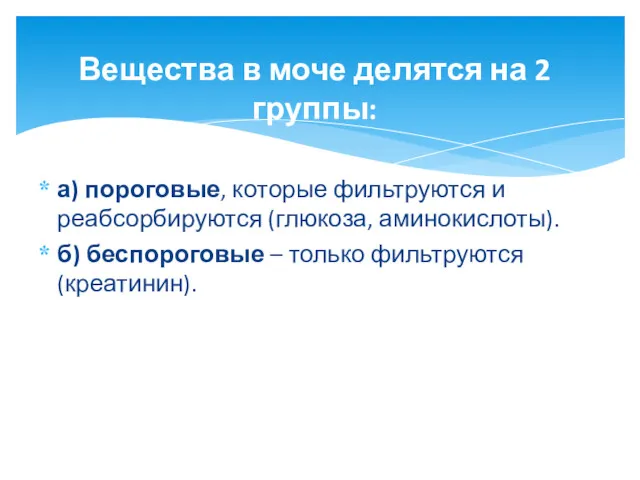 а) пороговые, которые фильтруются и реабсорбируются (глюкоза, аминокислоты). б) беспороговые – только фильтруются