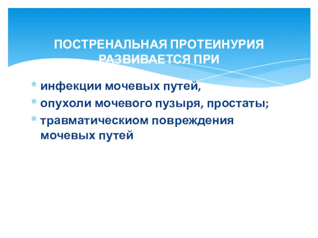 инфекции мочевых путей, опухоли мочевого пузыря, простаты; травматическиом повреждения мочевых путей ПОСТРЕНАЛЬНАЯ ПРОТЕИНУРИЯ РАЗВИВАЕТСЯ ПРИ