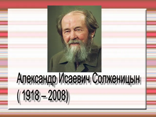 Александр Исаевич Солженицын ( 1918 – 2008)