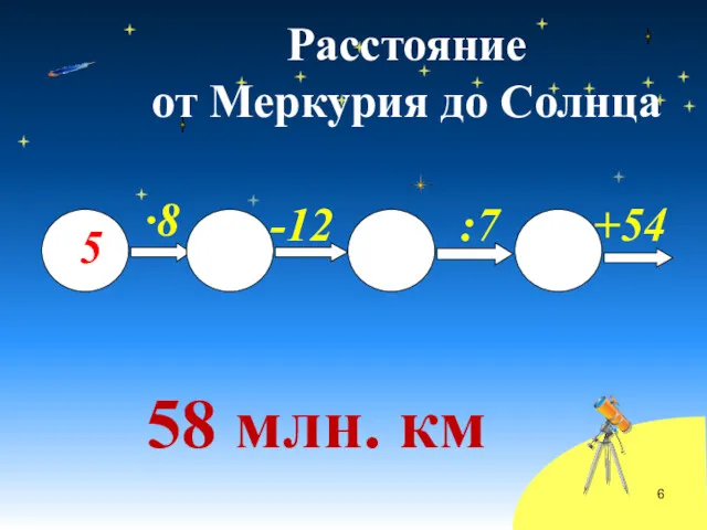 Расстояние от Меркурия до Солнца 58 млн. км 5 ·8 -12 :7 +54