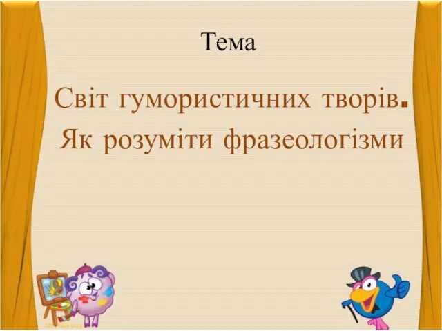 Тема Світ гумористичних творів. Як розуміти фразеологізми