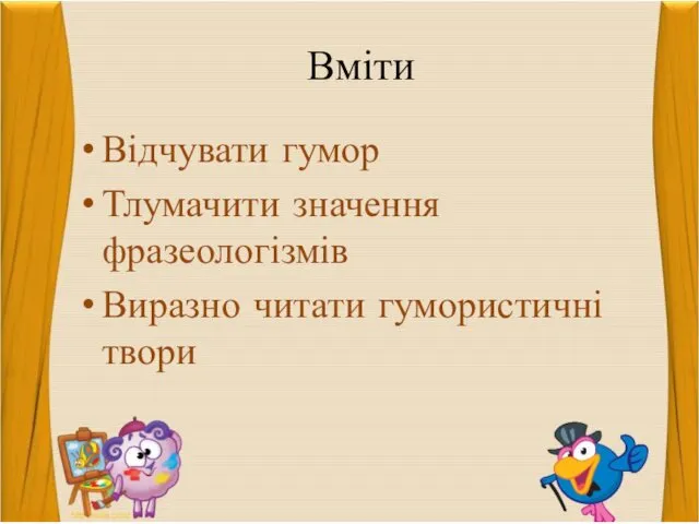 Вміти Відчувати гумор Тлумачити значення фразеологізмів Виразно читати гумористичні твори