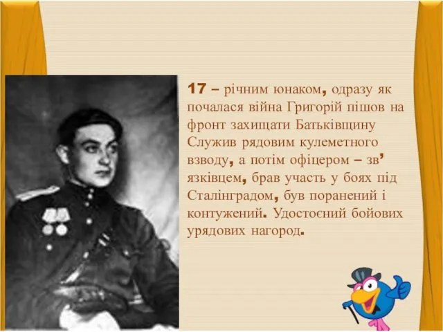 17 – річним юнаком, одразу як почалася війна Григорій пішов на фронт захищати