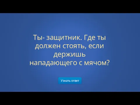 Узнать ответ Ты- защитник. Где ты должен стоять, если держишь нападающего с мячом?