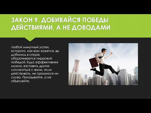 ЗАКОН 9. ДОБИВАЙСЯ ПОБЕДЫ ДЕЙСТВИЯМИ, А НЕ ДОВОДАМИ Любой минутный успех, которого, как