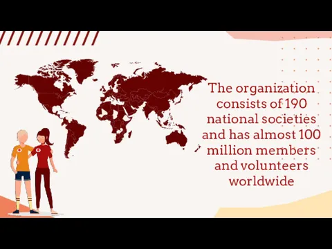 The organization consists of 190 national societies and has almost 100 million members and volunteers worldwide