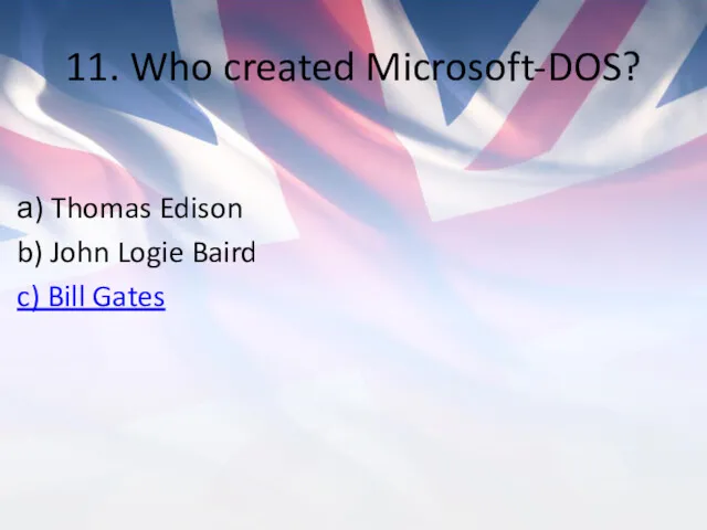 11. Who created Microsoft-DOS? а) Thomas Edison b) John Logie Baird c) Bill Gates