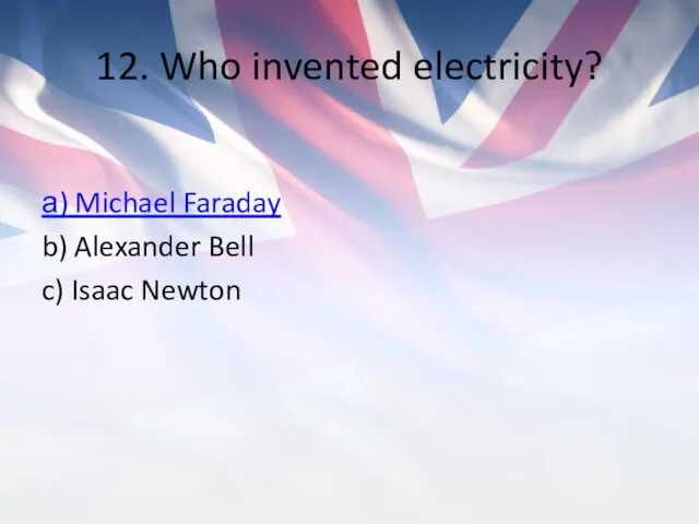 12. Who invented electricity? а) Michael Faraday b) Alexander Bell c) Isaac Newton