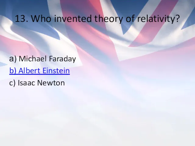 13. Who invented theory of relativity? а) Michael Faraday b) Albert Einstein c) Isaac Newton