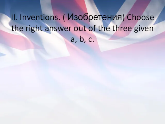 II. Inventions. ( Изобретения) Choose the right answer out of the three given a, b, c.