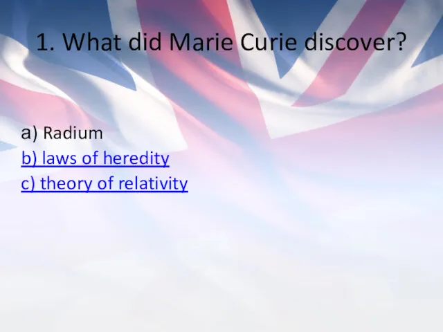 1. What did Marie Curie discover? а) Radium b) laws of heredity c) theory of relativity