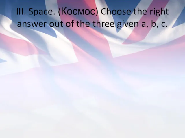 III. Space. (Космос) Choose the right answer out of the three given a, b, c.