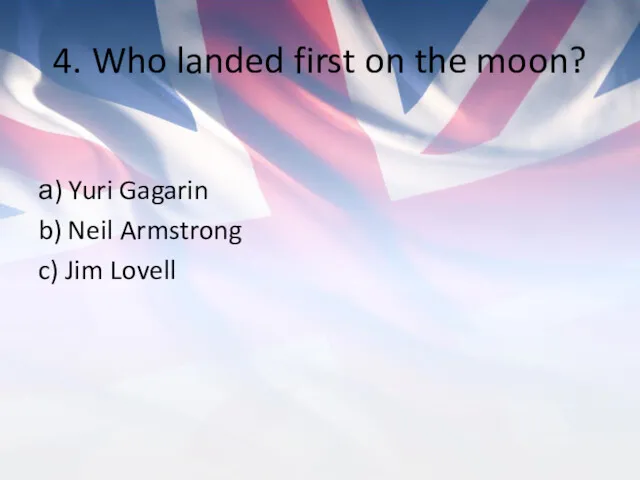 4. Who landed first on the moon? а) Yuri Gagarin b) Neil Armstrong c) Jim Lovell