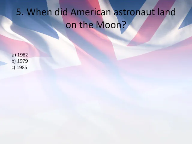 5. When did American astronaut land on the Moon? а) 1982 b) 1979 c) 1985