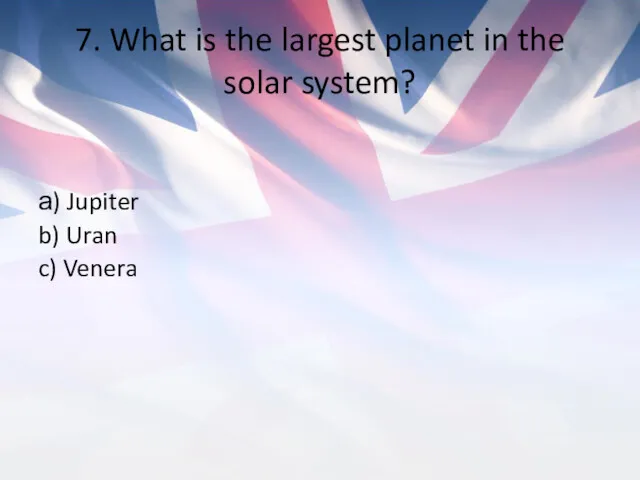 7. What is the largest planet in the solar system? а) Jupiter b) Uran c) Venera