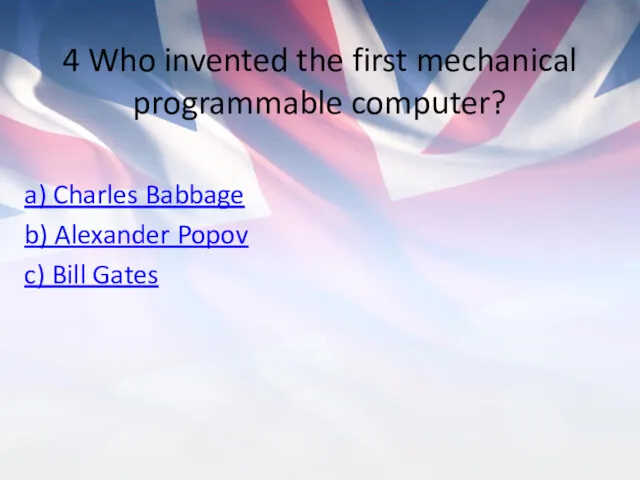 4 Who invented the first mechanical programmable computer? a) Charles