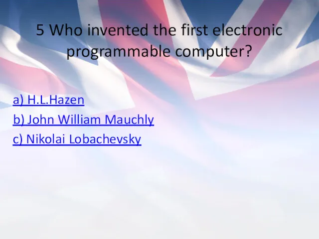 5 Who invented the first electronic programmable computer? a) H.L.Hazen