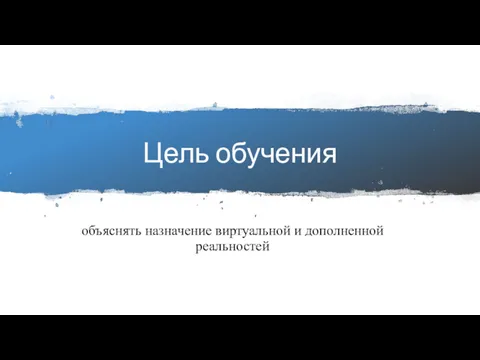 Цель обучения объяснять назначение виртуальной и дополненной реальностей