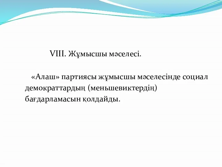 VIII. Жұмысшы мәселесі. «Алаш» партиясы жұмысшы мәселесінде социал демократтардың (меньшевиктердің) бағдарламасын қолдайды.