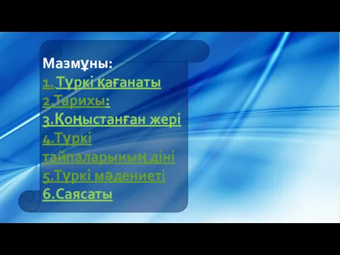 Мазмұны: 1. Түркі қағанаты 2.Тарихы: 3.Қоңыстанған жері 4.Түркі тайпаларының діні 5.Түркі мәдениеті 6.Саясаты