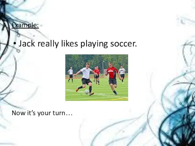 Example: Jack really likes playing soccer. Now it’s your turn…