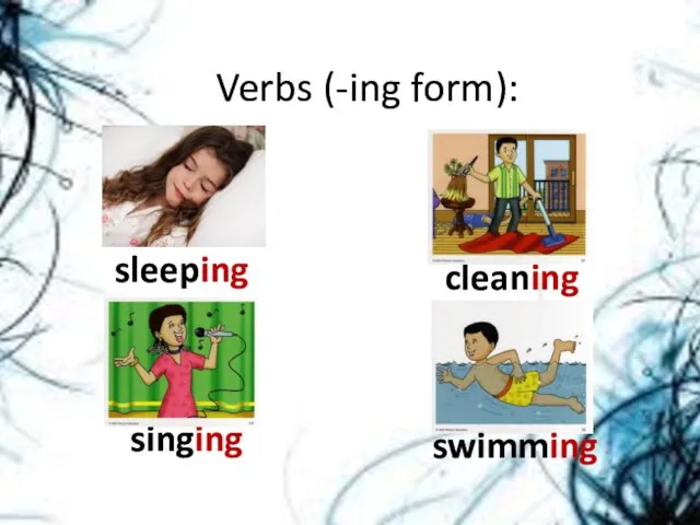 sleeping Verbs (-ing form): cleaning singing swimming