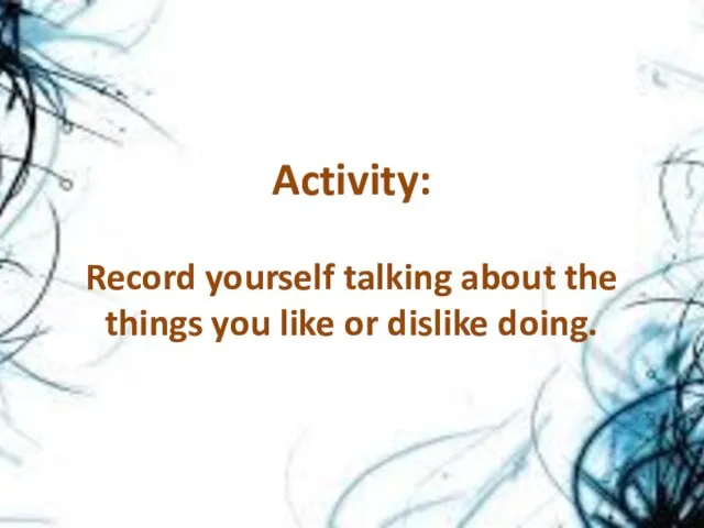 Activity: Record yourself talking about the things you like or dislike doing.
