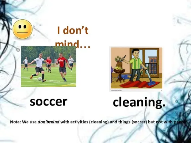 soccer. cleaning. I don’t mind… Note: We use don’t mind