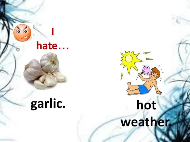 garlic. hot weather. I hate…