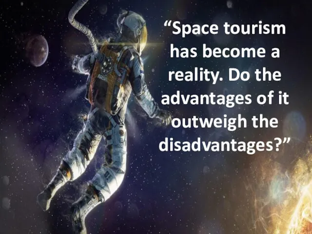 “Space tourism has become a reality. Do the advantages of it outweigh the disadvantages?”