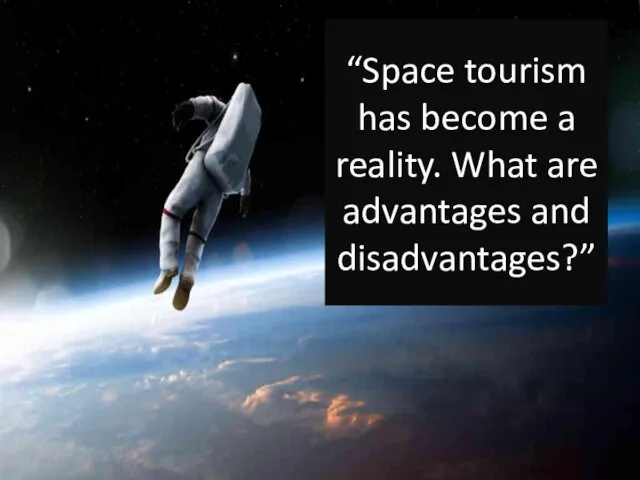 “Space tourism has become a reality. What are advantages and disadvantages?”