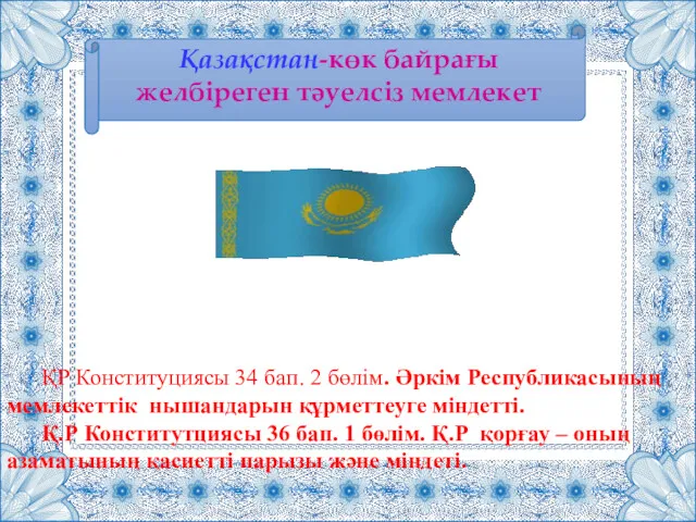 Қазақстан-көк байрағы желбіреген тәуелсіз мемлекет ҚР Конституциясы 34 бап. 2 бөлім. Әркім Республикасының