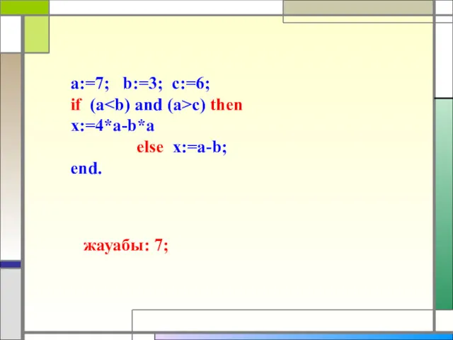 a:=7; b:=3; c:=6; if (a c) then x:=4*a-b*a else x:=a-b; end. жауабы: 7;