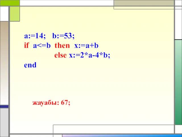 a:=14; b:=53; if a else x:=2*a-4*b; end жауабы: 67;