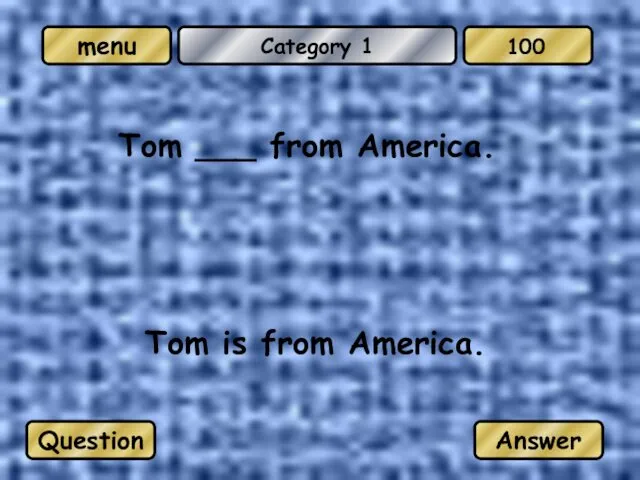 Category 1 Tom ___ from America. Tom is from America. Question Answer 100