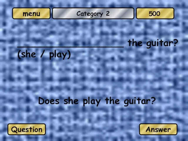 Category 2 __________________ the guitar? (she / play) Does she play the guitar? Question Answer 500