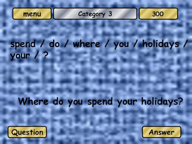 Category 3 Where do you spend your holidays? Question Answer