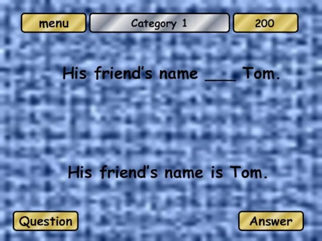 Category 1 His friend’s name ___ Tom. His friend’s name is Tom. Question Answer 200