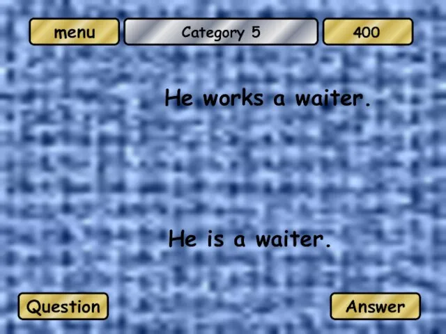 Category 5 He works a waiter. He is a waiter. Question Answer 400