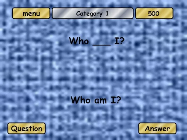 Category 1 Who ___ I? Who am I? Question Answer 500