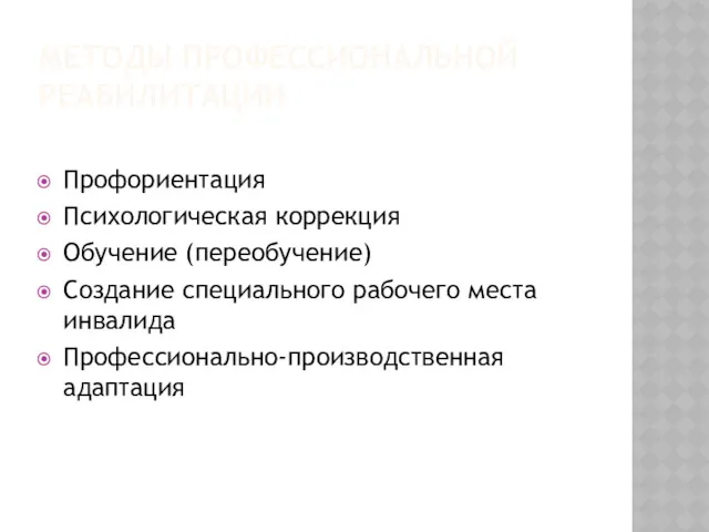 МЕТОДЫ ПРОФЕССИОНАЛЬНОЙ РЕАБИЛИТАЦИИ Профориентация Психологическая коррекция Обучение (переобучение) Создание специального рабочего места инвалида Профессионально-производственная адаптация