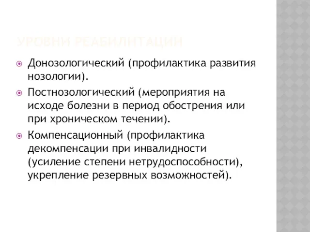 УРОВНИ РЕАБИЛИТАЦИИ Донозологический (профилактика развития нозологии). Постнозологический (мероприятия на исходе