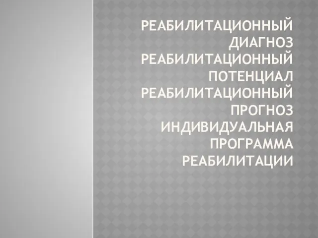 РЕАБИЛИТАЦИОННЫЙ ДИАГНОЗ РЕАБИЛИТАЦИОННЫЙ ПОТЕНЦИАЛ РЕАБИЛИТАЦИОННЫЙ ПРОГНОЗ ИНДИВИДУАЛЬНАЯ ПРОГРАММА РЕАБИЛИТАЦИИ