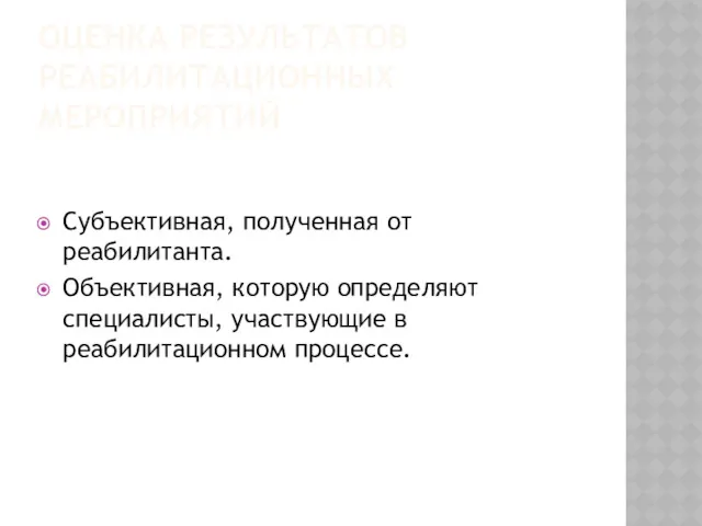 ОЦЕНКА РЕЗУЛЬТАТОВ РЕАБИЛИТАЦИОННЫХ МЕРОПРИЯТИЙ Субъективная, полученная от реабилитанта. Объективная, которую определяют специалисты, участвующие в реабилитационном процессе.